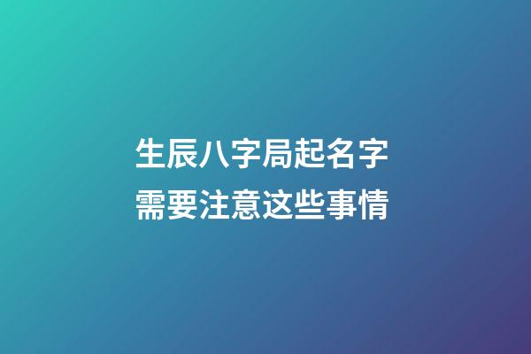 生辰八字局起名字 需要注意这些事情